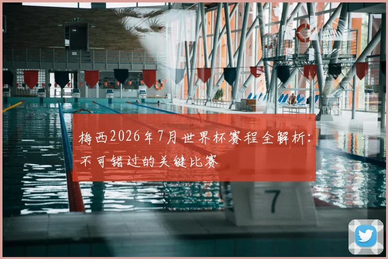 梅西2026年7月世界杯赛程全解析：不可错过的关键比赛