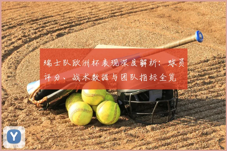 瑞士队欧洲杯表现深度解析：球员评分、战术数据与团队指标全览