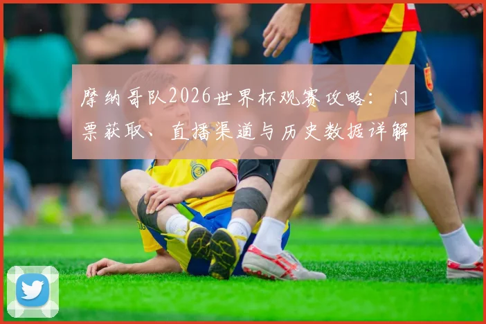 摩纳哥队2026世界杯观赛攻略：门票获取、直播渠道与历史数据详解